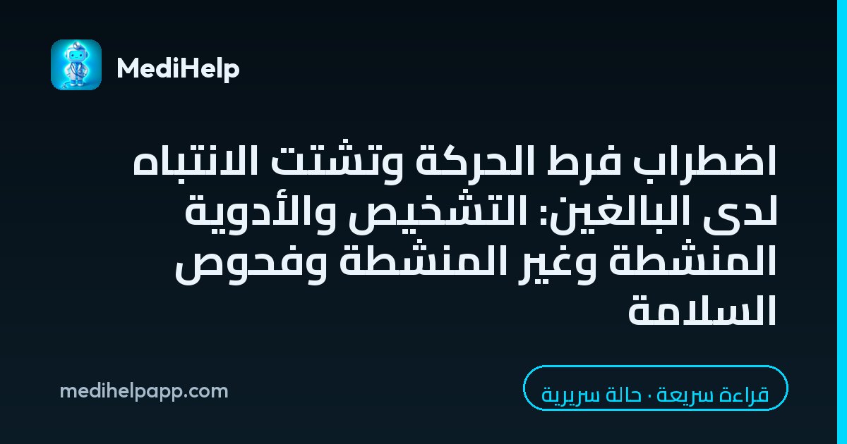 اضطراب فرط الحركة وتشتت الانتباه لدى البالغين: التشخيص والأدوية المنشطة وغير المنشطة وفحوص السلامة