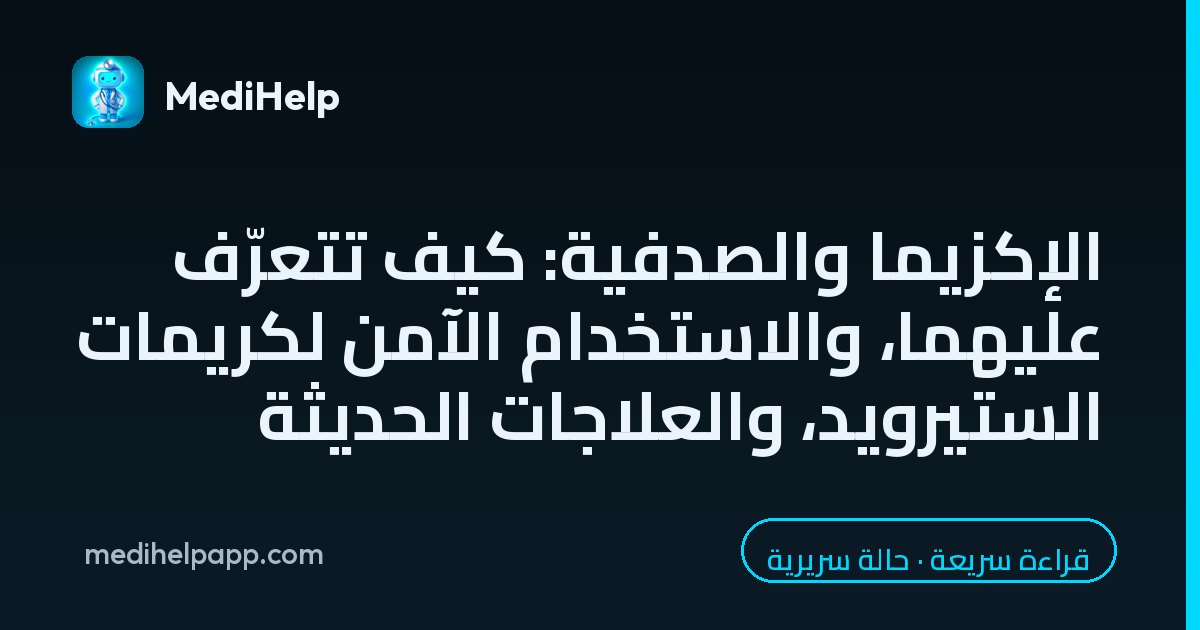 الإكزيما والصدفية: كيف تتعرّف عليهما، والاستخدام الآمن لكريمات الستيرويد، والعلاجات الحديثة