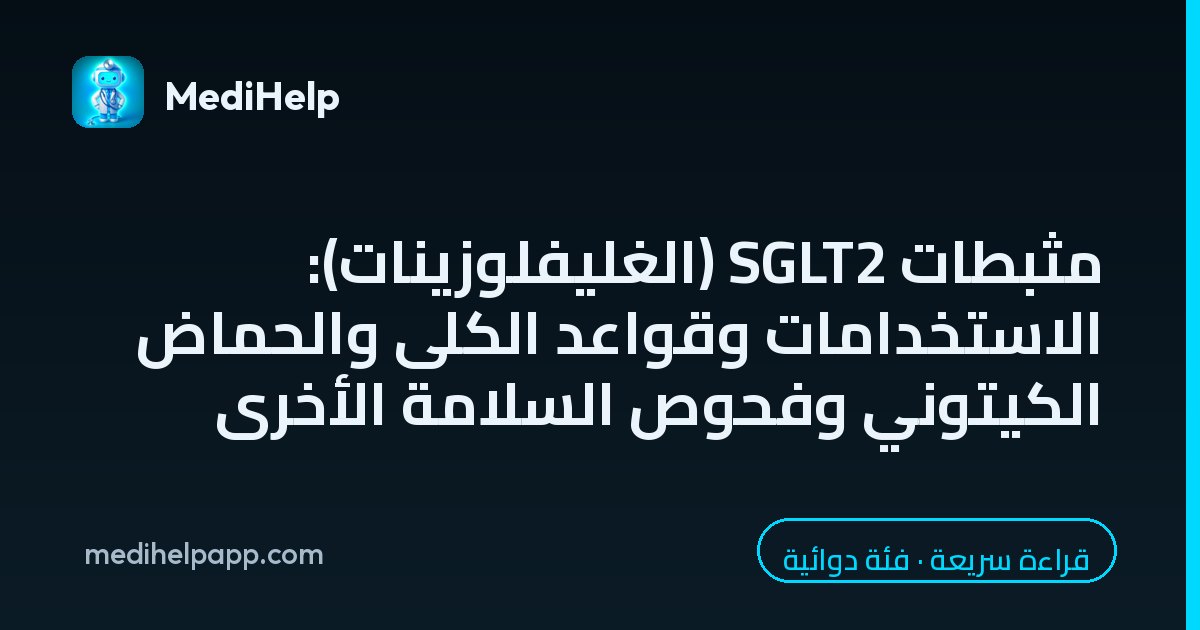مثبطات SGLT2 (الغليفلوزينات): الاستخدامات وقواعد الكلى والحماض الكيتوني وفحوص السلامة الأخرى