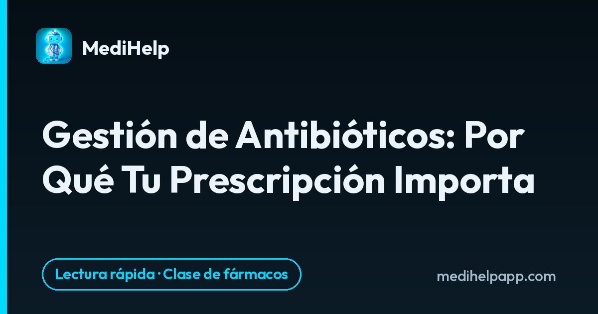 Gestión de Antibióticos: Por Qué Tu Prescripción Importa