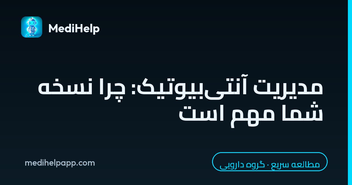مدیریت آنتی‌بیوتیک: چرا نسخه شما مهم است