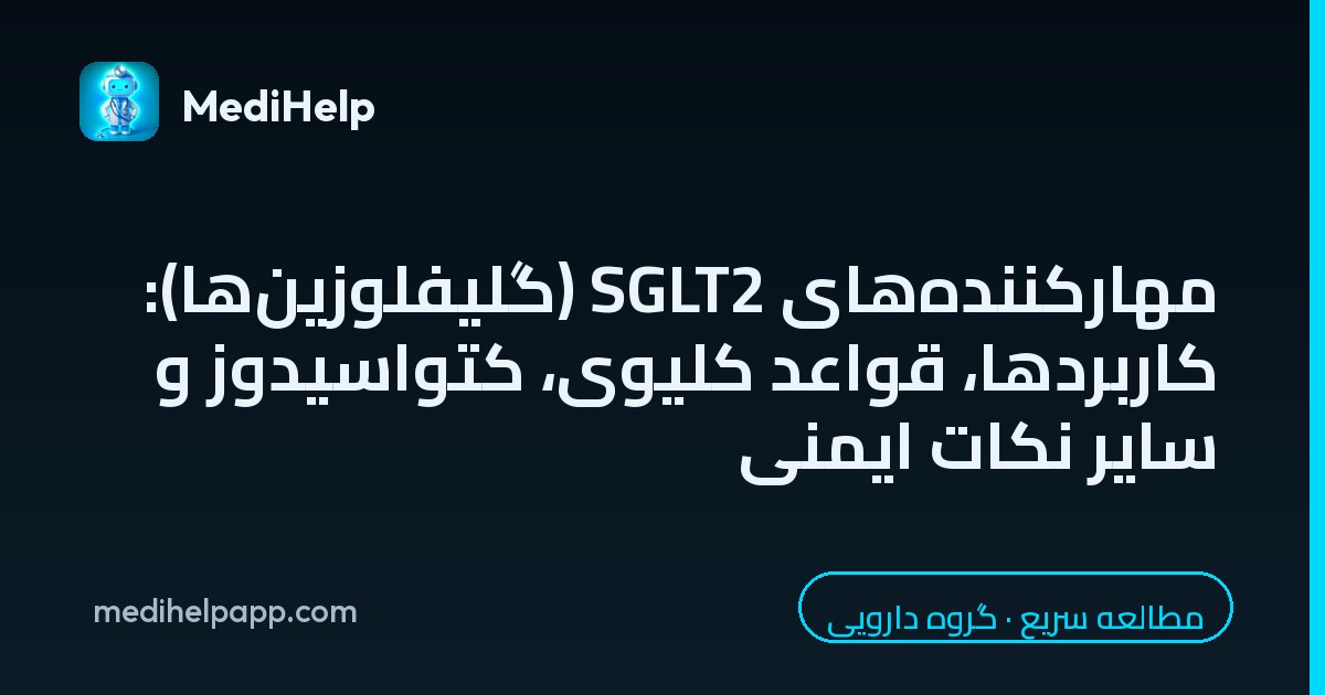 مهارکننده‌های SGLT2 (گلیفلوزین‌ها): کاربردها، قواعد کلیوی، کتواسیدوز و سایر نکات ایمنی