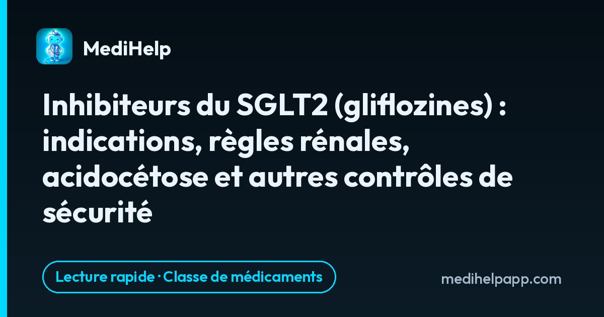 Inhibiteurs du SGLT2 (gliflozines) : indications, règles rénales, acidocétose et autres contrôles de sécurité