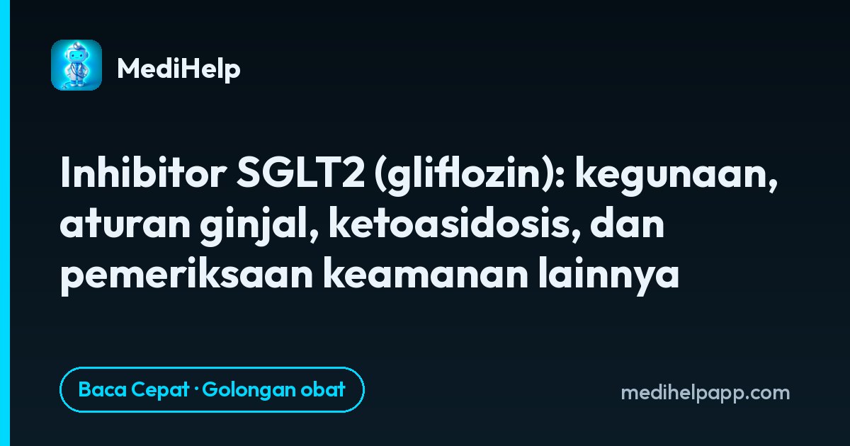 Inhibitor SGLT2 (gliflozin): kegunaan, aturan ginjal, ketoasidosis, dan pemeriksaan keamanan lainnya