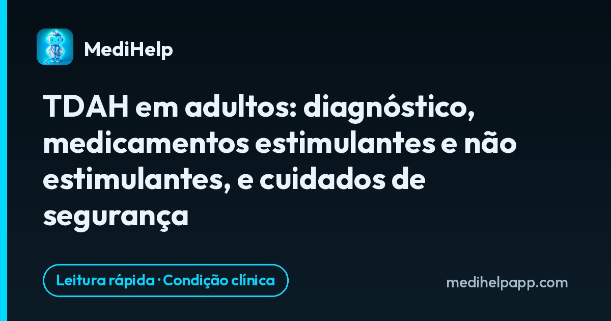 TDAH em adultos: diagnóstico, medicamentos estimulantes e não estimulantes, e cuidados de segurança