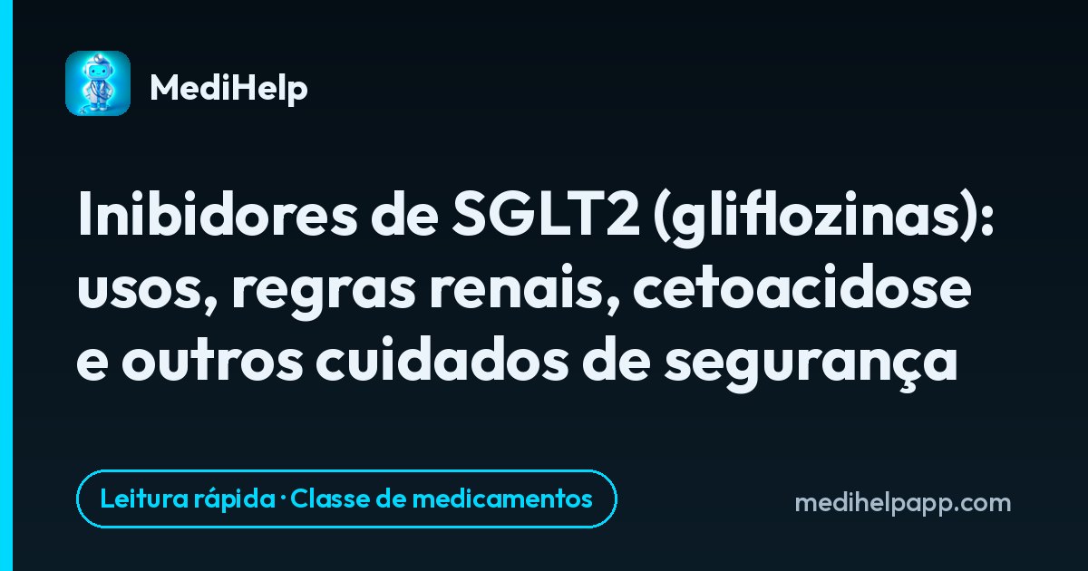Inibidores de SGLT2 (gliflozinas): usos, regras renais, cetoacidose e outros cuidados de segurança