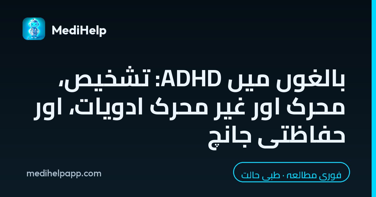بالغوں میں ADHD: تشخیص، محرک اور غیر محرک ادویات، اور حفاظتی جانچ