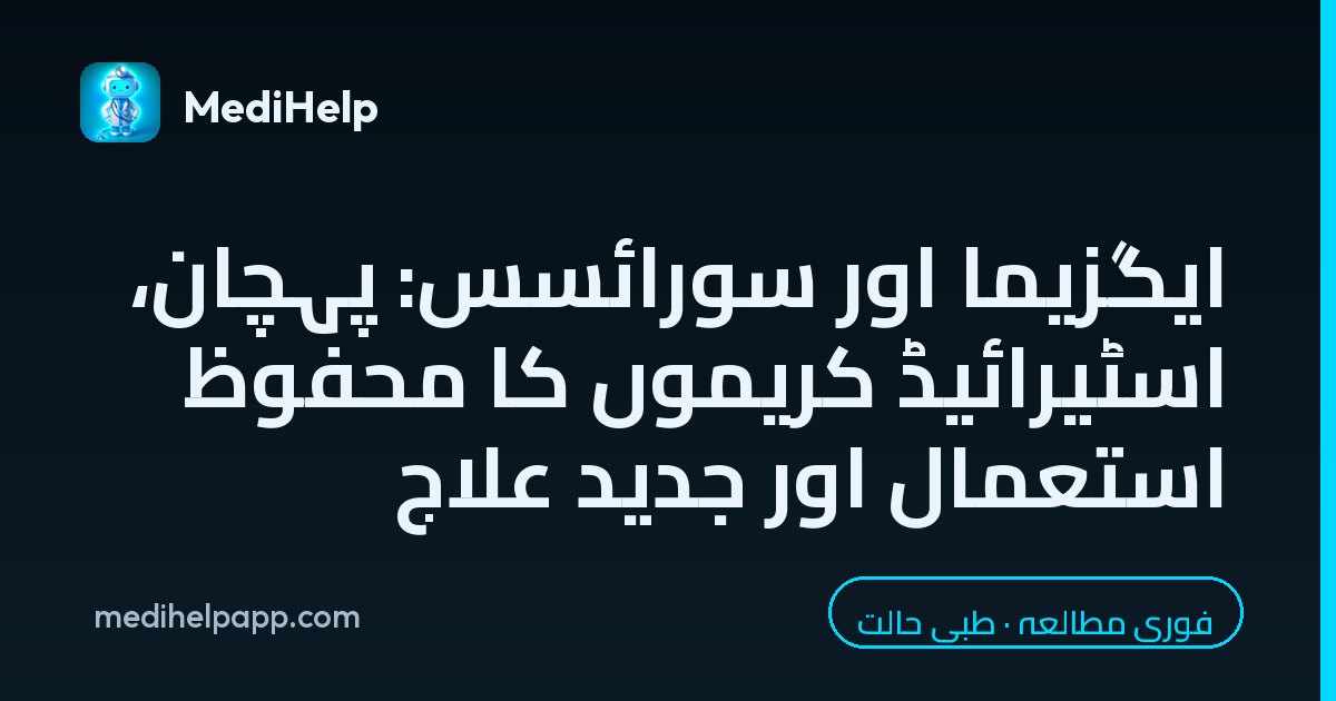 ایگزیما اور سورائسس: پہچان، اسٹیرائیڈ کریموں کا محفوظ استعمال اور جدید علاج